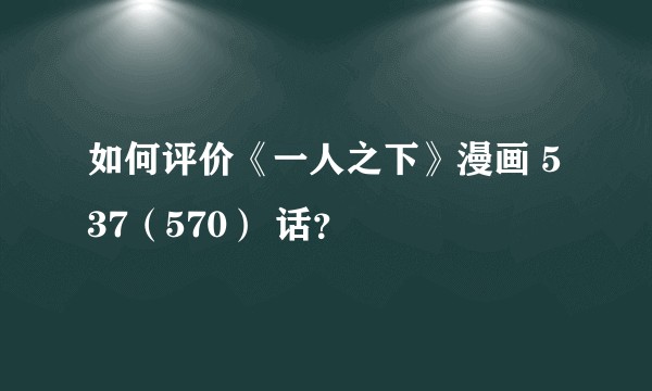 如何评价《一人之下》漫画 537（570） 话？