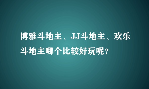 博雅斗地主、JJ斗地主、欢乐斗地主哪个比较好玩呢?