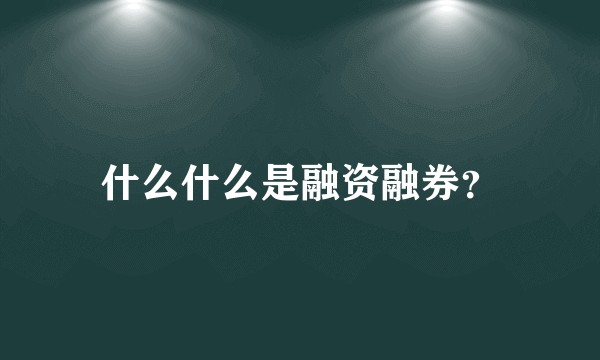 什么什么是融资融券？