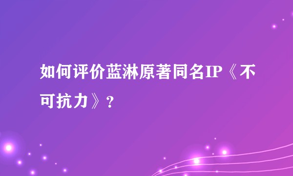 如何评价蓝淋原著同名IP《不可抗力》?