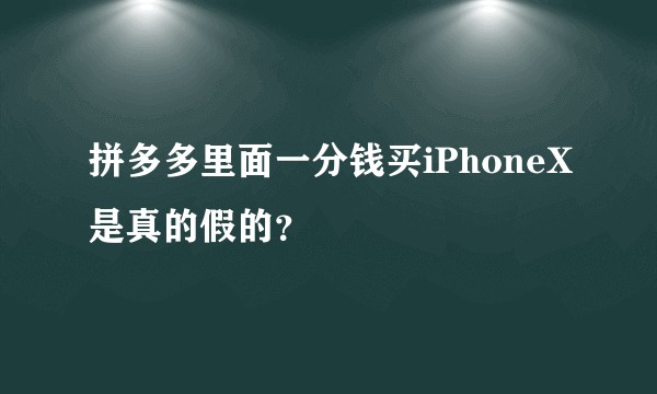 拼多多里面一分钱买iPhoneX是真的假的?