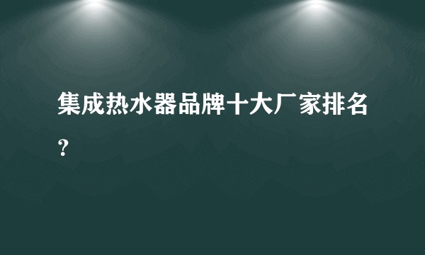 集成热水器品牌十大厂家排名？
