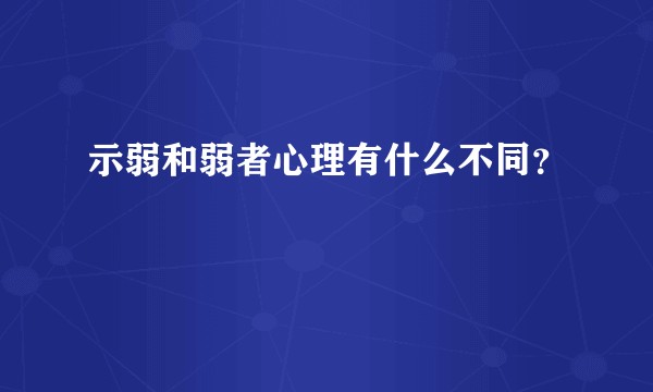 示弱和弱者心理有什么不同？