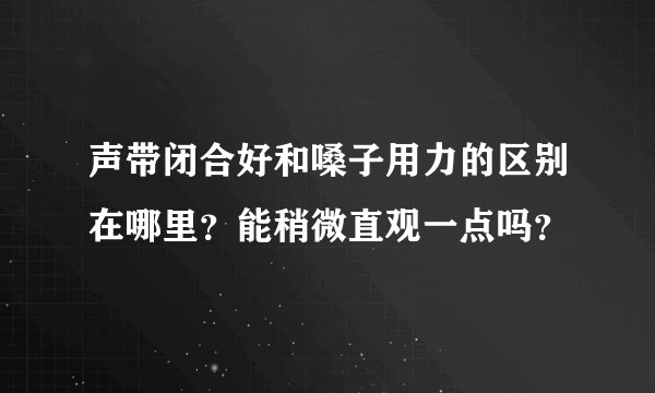 声带闭合好和嗓子用力的区别在哪里？能稍微直观一点吗？