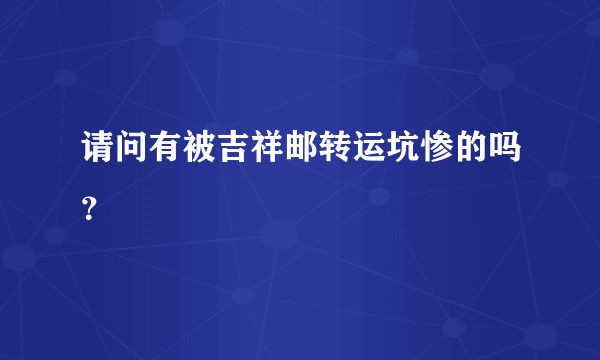 请问有被吉祥邮转运坑惨的吗？