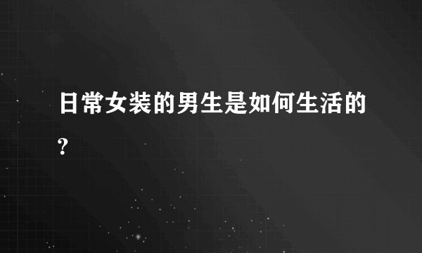 日常女装的男生是如何生活的?