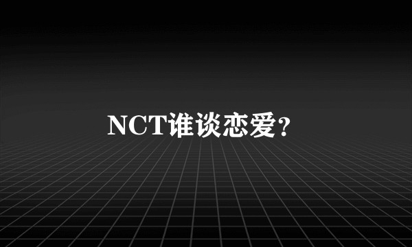 NCT谁谈恋爱？