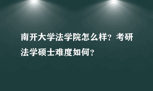 南开大学法学院怎么样？考研法学硕士难度如何？