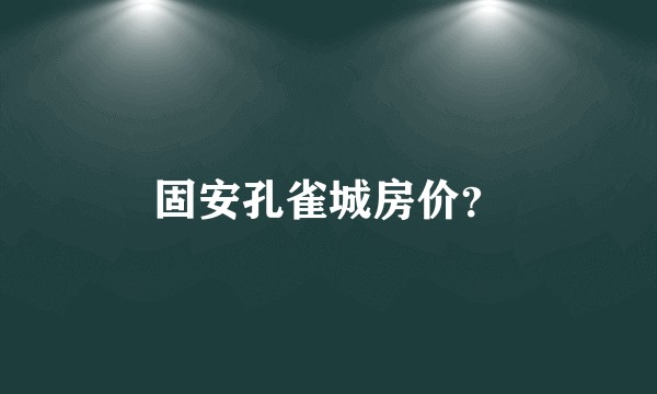 固安孔雀城房价？
