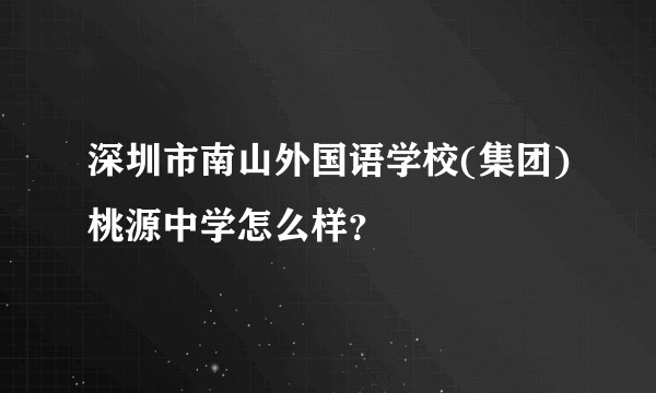 深圳市南山外国语学校(集团)桃源中学怎么样？