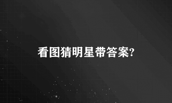 看图猜明星带答案?