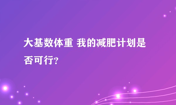 大基数体重 我的减肥计划是否可行？