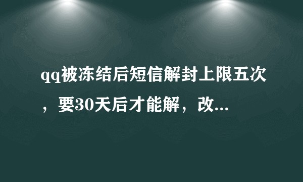 qq被冻结后短信解封上限五次，要30天后才能解，改密码申诉都试过了没办法解封求助？