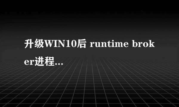 升级WIN10后 runtime broker进程大量占据CPU，怎么解决啊？