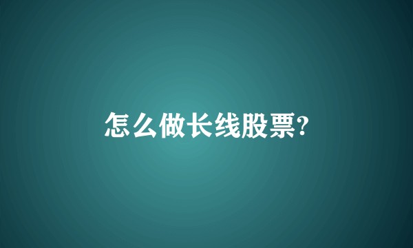 怎么做长线股票?