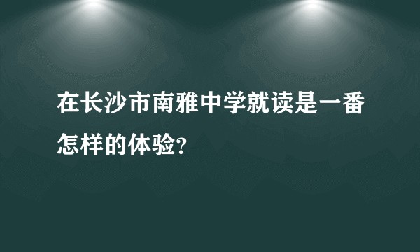 在长沙市南雅中学就读是一番怎样的体验？
