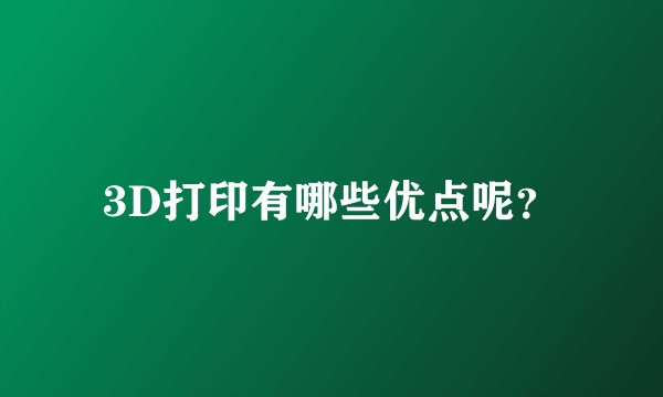 3D打印有哪些优点呢？