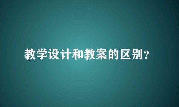 教学设计和教案的区别?