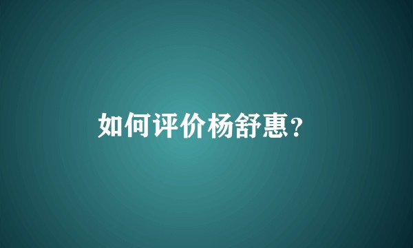 如何评价杨舒惠?