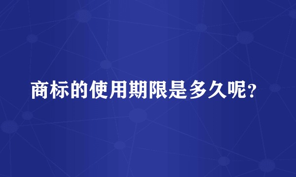 商标的使用期限是多久呢？