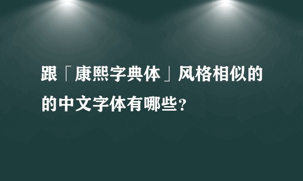 跟「康熙字典体」风格相似的的中文字体有哪些？