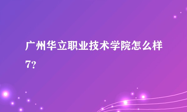 广州华立职业技术学院怎么样7？