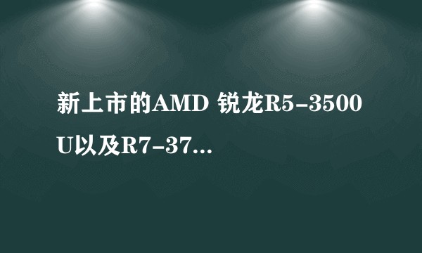 新上市的AMD 锐龙R5-3500U以及R7-3700U有哪些值得购买的笔记本？