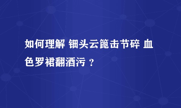 如何理解 钿头云篦击节碎 血色罗裙翻酒污 ？