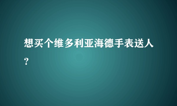 想买个维多利亚海德手表送人？