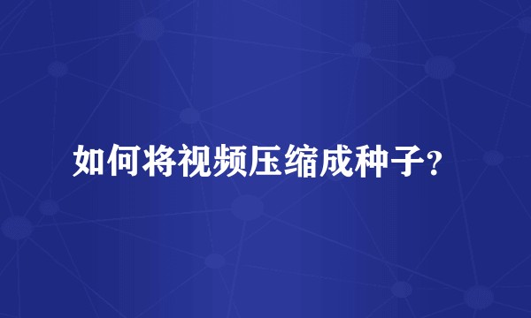 如何将视频压缩成种子？