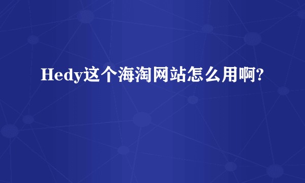Hedy这个海淘网站怎么用啊?