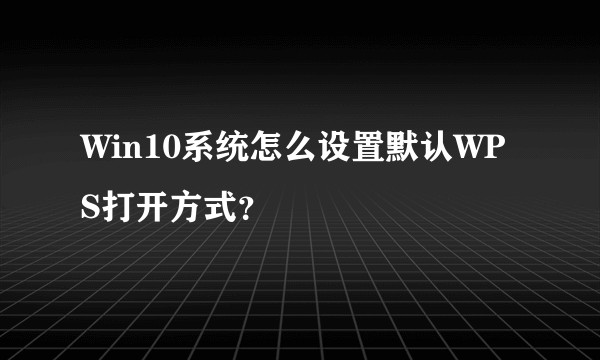 Win10系统怎么设置默认WPS打开方式？