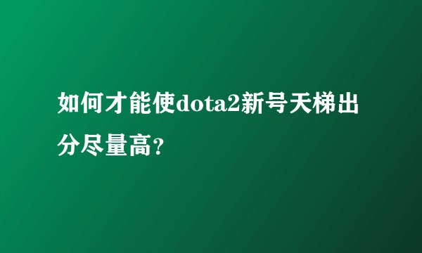 如何才能使dota2新号天梯出分尽量高？