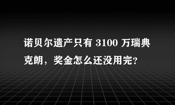 诺贝尔遗产只有 3100 万瑞典克朗，奖金怎么还没用完？