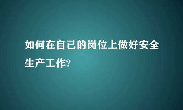 如何在自己的岗位上做好安全生产工作?