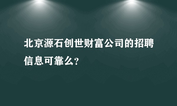北京源石创世财富公司的招聘信息可靠么？