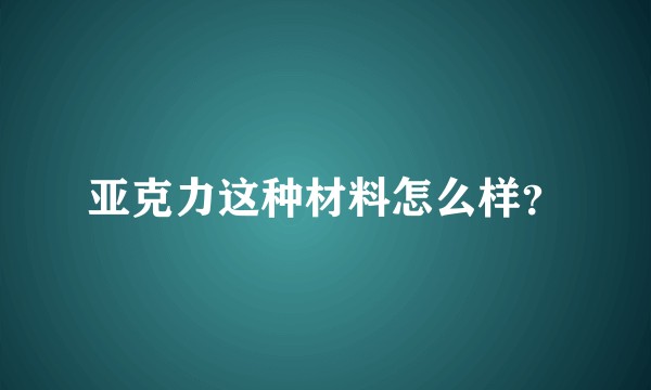 亚克力这种材料怎么样？
