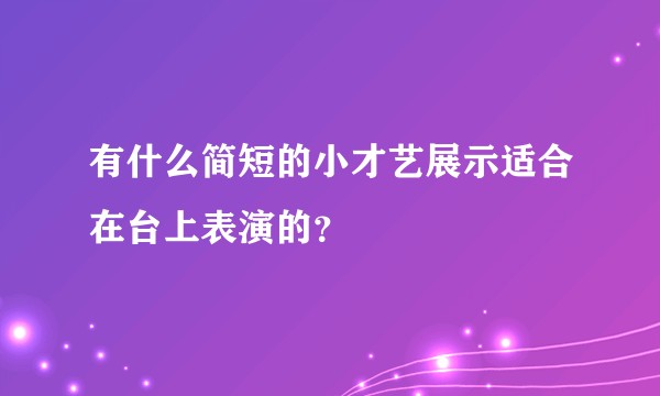 有什么简短的小才艺展示适合在台上表演的？