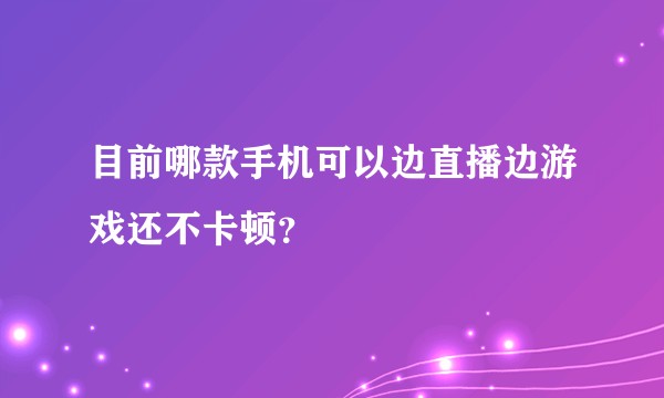 目前哪款手机可以边直播边游戏还不卡顿？