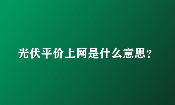 光伏平价上网是什么意思？