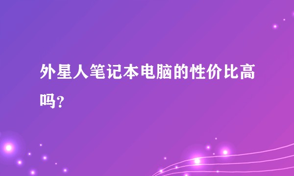外星人笔记本电脑的性价比高吗？