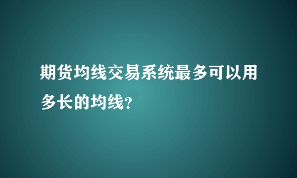期货均线交易系统最多可以用多长的均线？