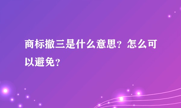 商标撤三是什么意思？怎么可以避免？