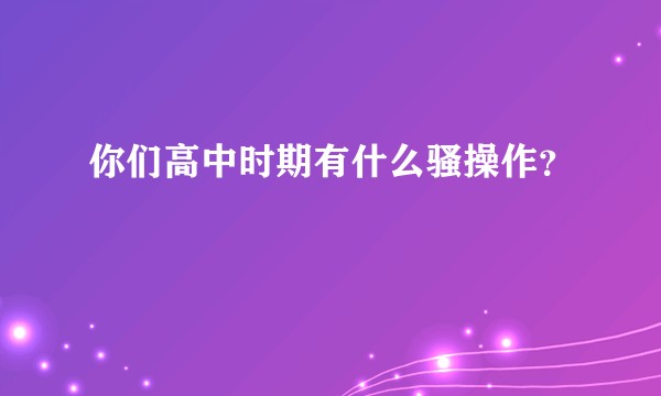 你们高中时期有什么骚操作？