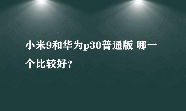 小米9和华为p30普通版 哪一个比较好？