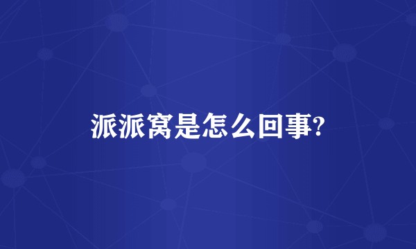 派派窝是怎么回事?