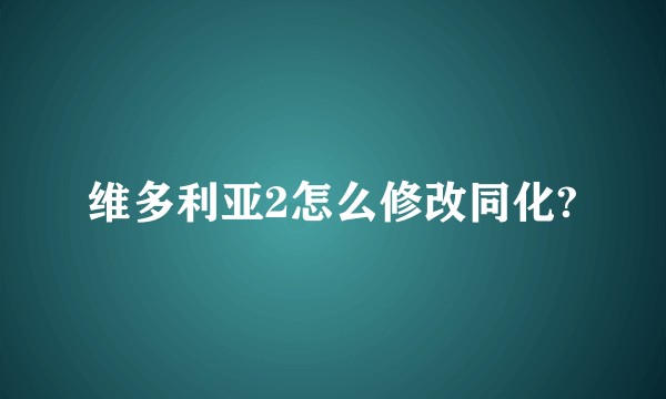 维多利亚2怎么修改同化?