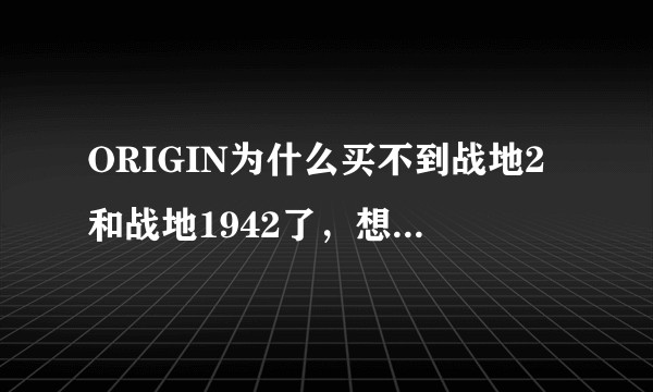 ORIGIN为什么买不到战地2和战地1942了，想怀旧一下。？