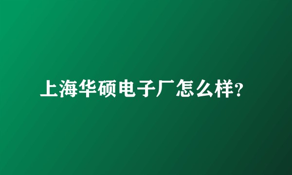 上海华硕电子厂怎么样？