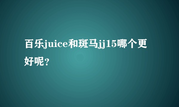 百乐juice和斑马jj15哪个更好呢？